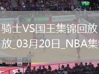 03月20日NBA常規(guī)賽 騎士 - 國(guó)王 精彩鏡頭