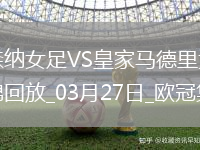 絕地逆轉(zhuǎn)！阿森納女足首回合0-2次回合3-0逆轉(zhuǎn)皇馬，晉級歐冠4強