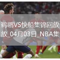 04月03日NBA常規(guī)賽 鵜鶘 - 快船 精彩鏡頭