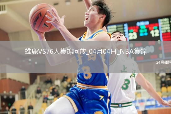 04月04日NBA常規(guī)賽 雄鹿 - 76人 精彩鏡頭