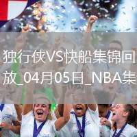 04月05日NBA常規(guī)賽 獨(dú)行俠 - 快船 精彩鏡頭