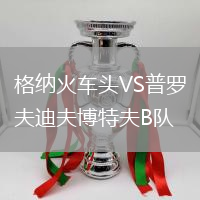 格納火車頭VS普羅夫迪夫博特夫B隊(duì)
