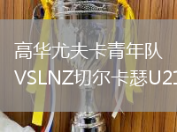 高華尤夫卡青年隊VSLNZ切爾卡瑟U21