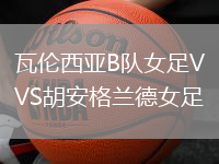 瓦倫西亞B隊(duì)女足VS胡安格蘭德女足