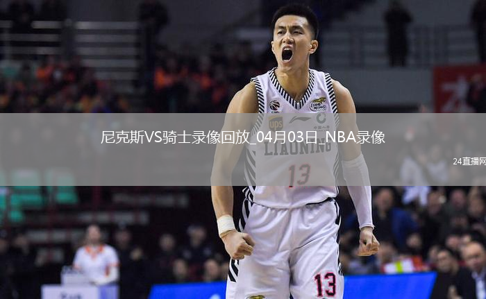 NBA常規(guī)賽尼克斯105-124騎士
