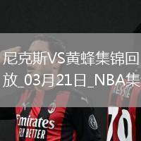 03月21日NBA常規(guī)賽 尼克斯 - 黃蜂 精彩鏡頭