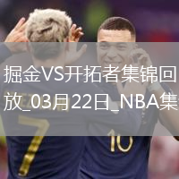 03月22日NBA常規(guī)賽 掘金 - 開拓者 精彩鏡頭