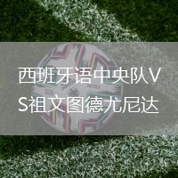 西班牙語(yǔ)中央隊(duì)VS祖文圖德尤尼達(dá)