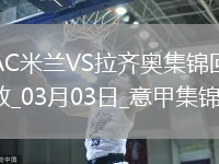 03月03日意甲第27輪AC米蘭vs拉齊奧進球視頻