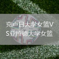 克盧日大學(xué)女籃VS亞拉德大學(xué)女籃