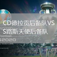 CD德拉貢后備隊(duì)VS路斯天使后備隊(duì)