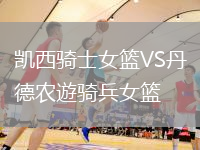 凱西騎士女籃VS丹德農(nóng)遊騎兵女籃