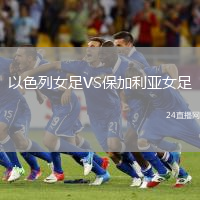 以色列女足VS保加利亞女足