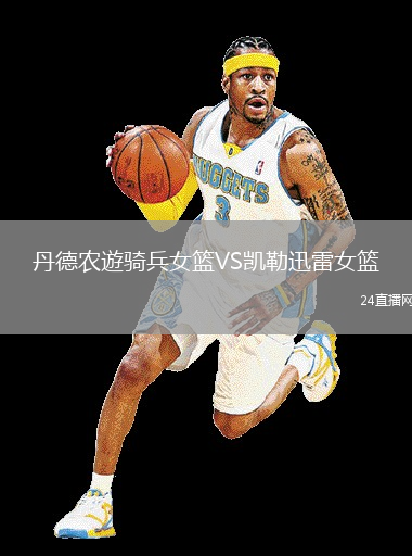 丹德農(nóng)遊騎兵女籃VS凱勒迅雷女籃