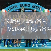 米斯奧尼斯后備隊(duì)VS達(dá)努比奧后備隊(duì)