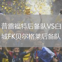普雷福特后備隊(duì)VS白城FK貝爾格萊后備隊(duì)