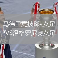 馬德里競(jìng)技B隊(duì)女足VS洛格羅尼奧女足