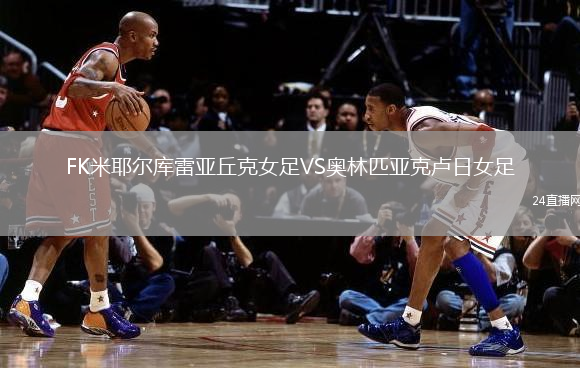 FK米耶爾庫雷亞丘克女足VS奧林匹亞克盧日女足