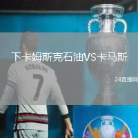 下卡姆斯克石油VS卡馬斯