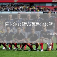豪卡爾女籃VS瓦魯爾女籃