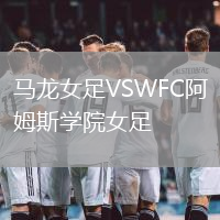 馬龍女足VSWFC阿姆斯學(xué)院女足
