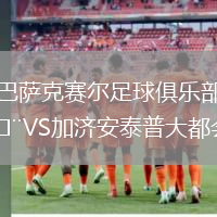 巴薩克賽爾足球俱樂部VS加濟(jì)安泰普大都會(huì)