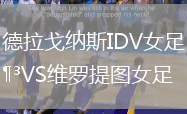 德拉戈納斯IDV女足VS維羅提圖女足
