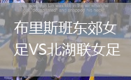 布里斯班東郊女足VS北湖聯(lián)女足