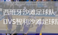 西班牙沙灘足球隊(duì)VS智利沙灘足球隊(duì)