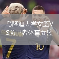 烏隆迪大學(xué)女籃VS防衛(wèi)者體育女籃