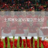 土耳其女足VS愛(ài)爾蘭女足