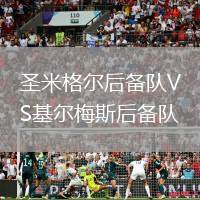 圣米格爾后備隊VS基爾梅斯后備隊