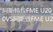 阿斯特拉FME U20VS阿斯登FME U20