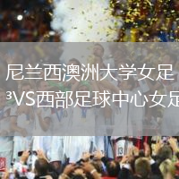 尼蘭西澳洲大學(xué)女足VS西部足球中心女足